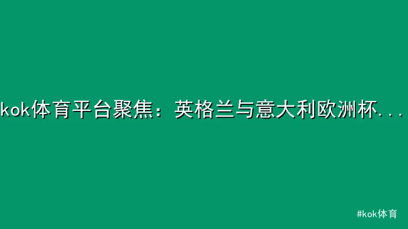 kok体育 - kok体育平台聚焦：英格兰与意大利欧洲杯预选赛2-2战平 配图1