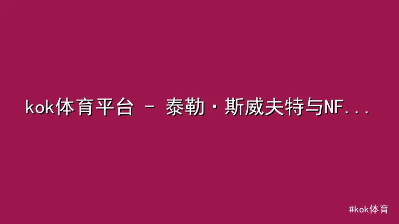 kok体育 - kok体育平台 - 泰勒·斯威夫特与NFL明星凯尔西恋情再掀 配图1